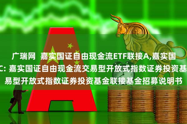 广瑞网  嘉实国证自由现金流ETF联接A,嘉实国证自由现金流ETF联接C: 嘉实国证自由现金流交易型开放式指数证券投资基金联接基金招募说明书