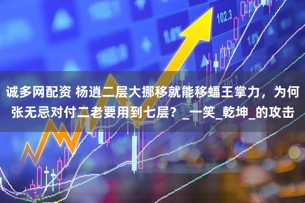 诚多网配资 杨逍二层大挪移就能移蝠王掌力，为何张无忌对付二老要用到七层？_一笑_乾坤_的攻击
