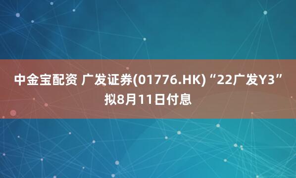 中金宝配资 广发证券(01776.HK)“22广发Y3”拟8月11日付息
